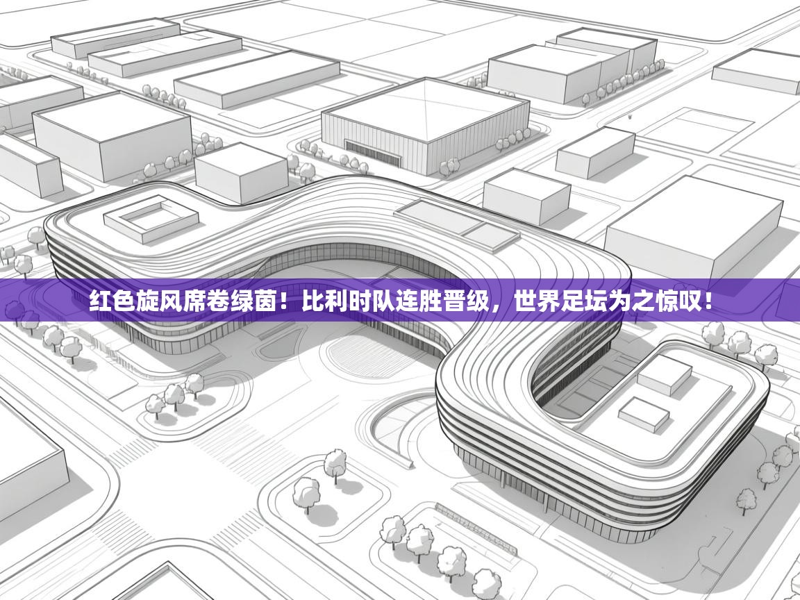 红色旋风席卷绿茵！比利时队连胜晋级，世界足坛为之惊叹！
