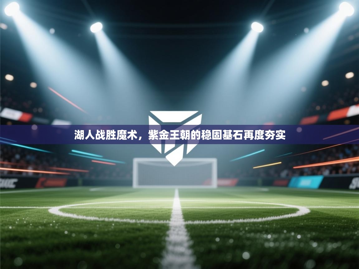 湖人战胜魔术，紫金王朝的稳固基石再度夯实