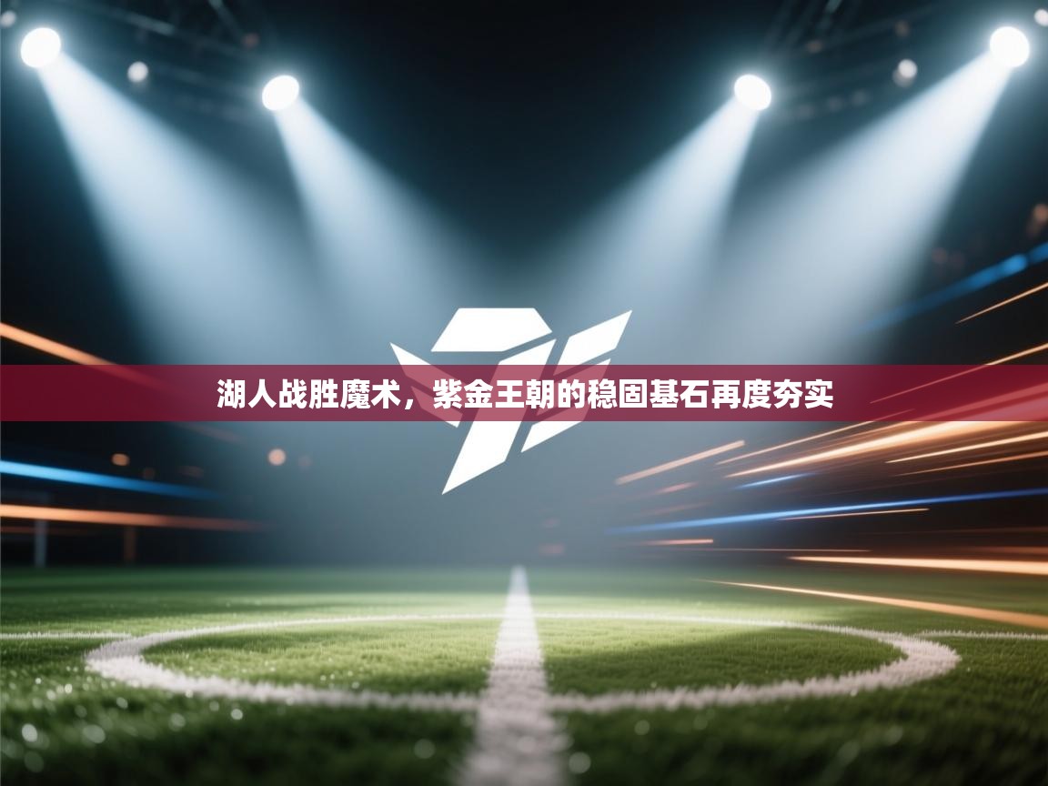 湖人战胜魔术,紫金王朝的稳固基石再度夯实 第2张