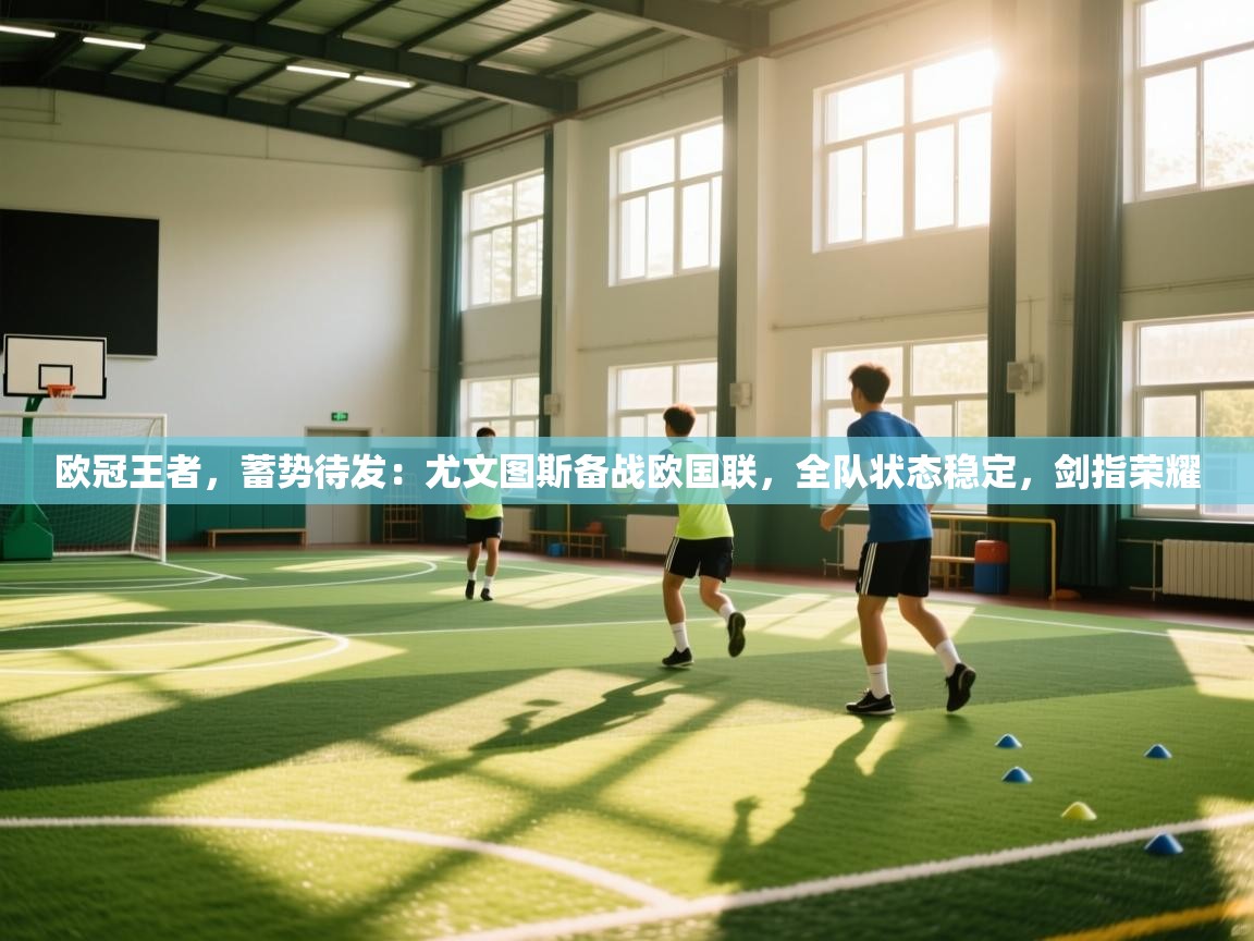 欧冠王者，蓄势待发：尤文图斯备战欧国联，全队状态稳定，剑指荣耀