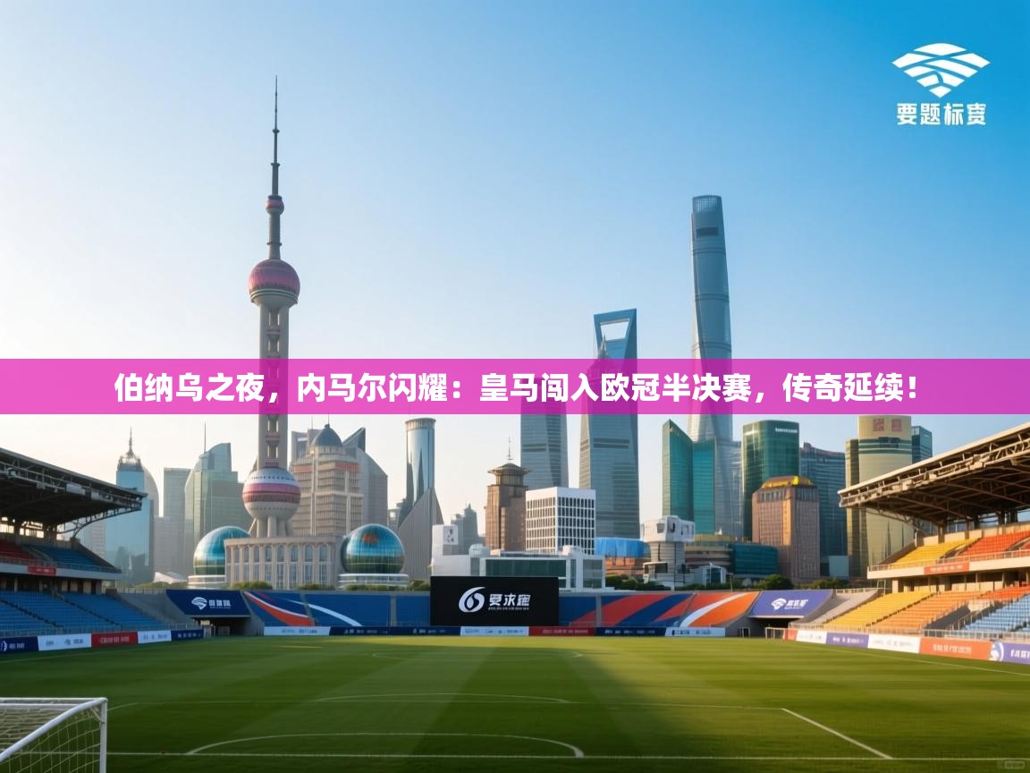 伯纳乌之夜，内马尔闪耀：皇马闯入欧冠半决赛，传奇延续！  第2张