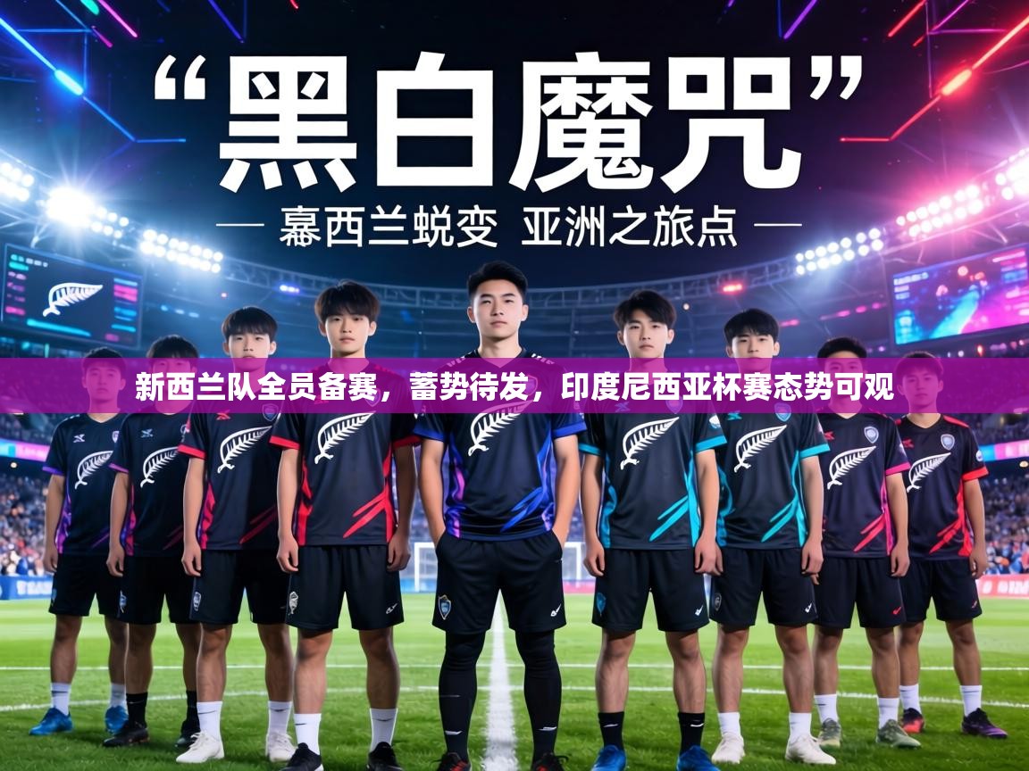 新西兰队全员备赛，蓄势待发，印度尼西亚杯赛态势可观